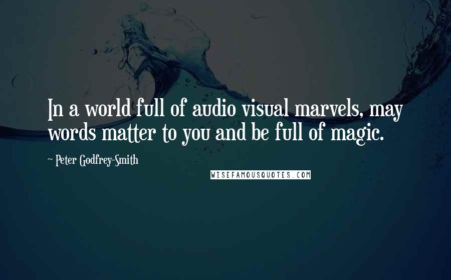 Peter Godfrey-Smith Quotes: In a world full of audio visual marvels, may words matter to you and be full of magic.