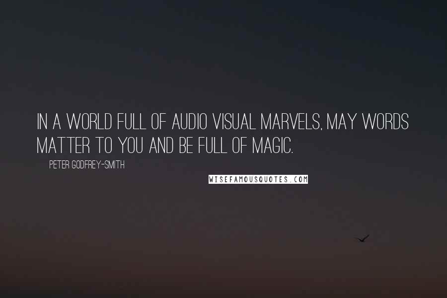 Peter Godfrey-Smith Quotes: In a world full of audio visual marvels, may words matter to you and be full of magic.