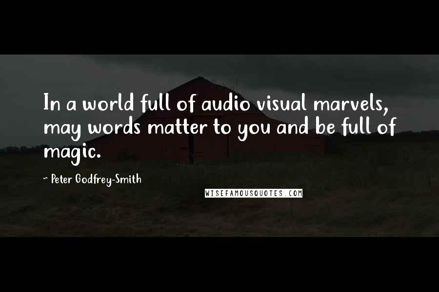 Peter Godfrey-Smith Quotes: In a world full of audio visual marvels, may words matter to you and be full of magic.