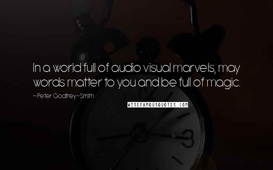 Peter Godfrey-Smith Quotes: In a world full of audio visual marvels, may words matter to you and be full of magic.