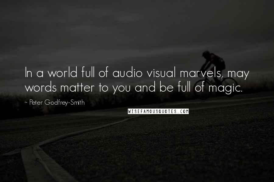 Peter Godfrey-Smith Quotes: In a world full of audio visual marvels, may words matter to you and be full of magic.