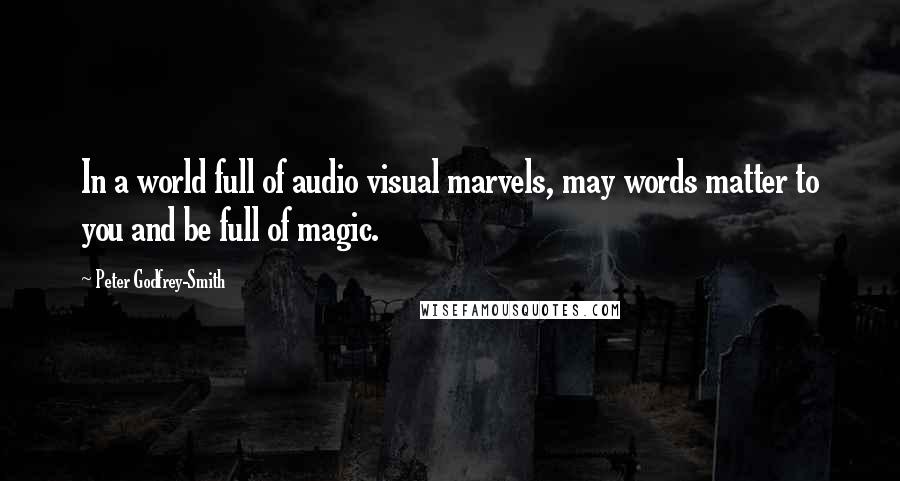 Peter Godfrey-Smith Quotes: In a world full of audio visual marvels, may words matter to you and be full of magic.