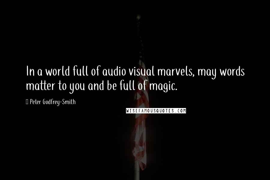 Peter Godfrey-Smith Quotes: In a world full of audio visual marvels, may words matter to you and be full of magic.