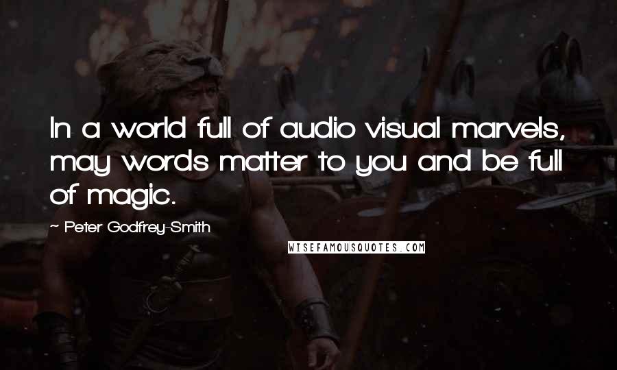 Peter Godfrey-Smith Quotes: In a world full of audio visual marvels, may words matter to you and be full of magic.