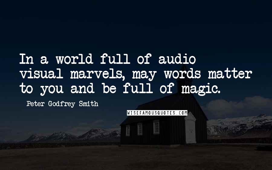 Peter Godfrey-Smith Quotes: In a world full of audio visual marvels, may words matter to you and be full of magic.