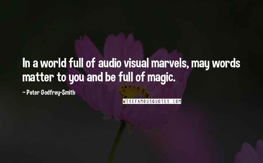 Peter Godfrey-Smith Quotes: In a world full of audio visual marvels, may words matter to you and be full of magic.