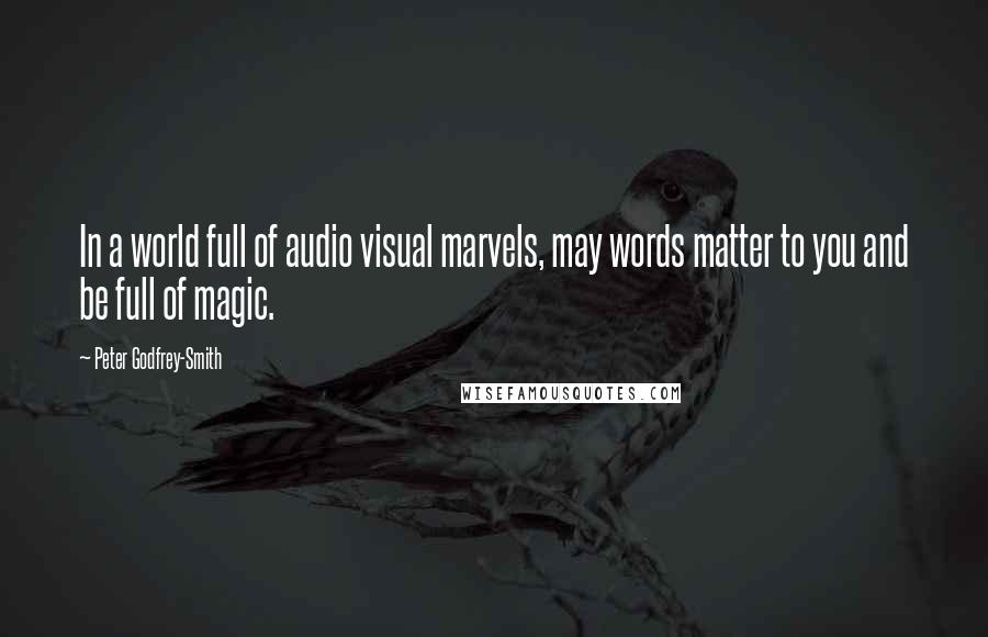 Peter Godfrey-Smith Quotes: In a world full of audio visual marvels, may words matter to you and be full of magic.