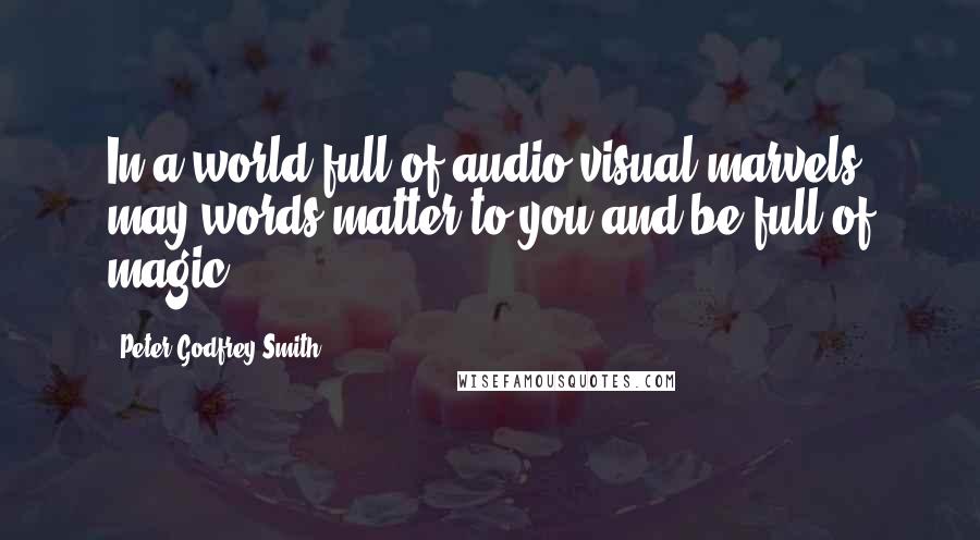 Peter Godfrey-Smith Quotes: In a world full of audio visual marvels, may words matter to you and be full of magic.