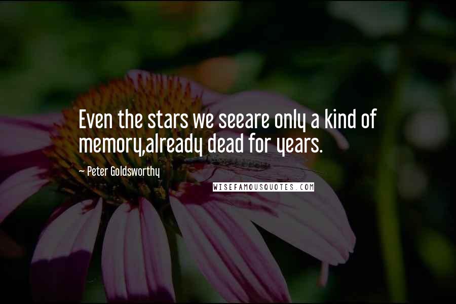 Peter Goldsworthy Quotes: Even the stars we seeare only a kind of memory,already dead for years.