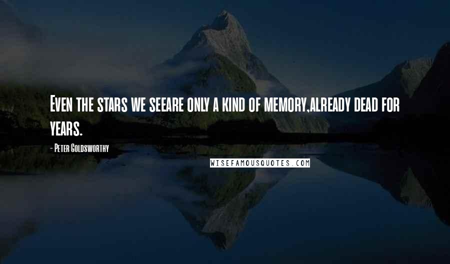 Peter Goldsworthy Quotes: Even the stars we seeare only a kind of memory,already dead for years.