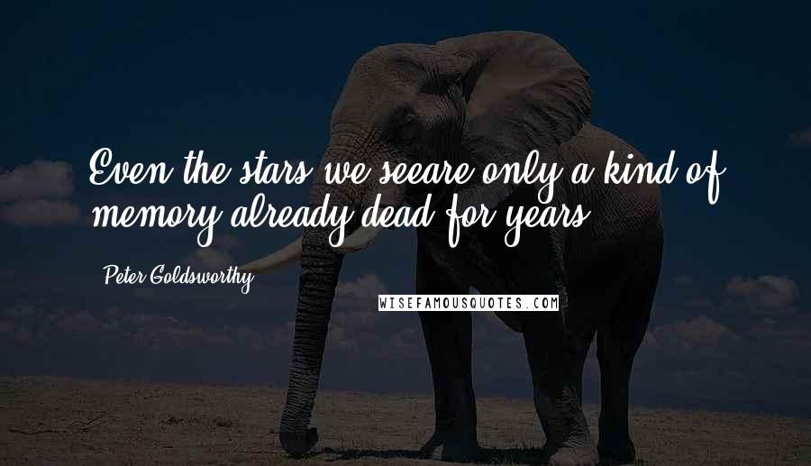 Peter Goldsworthy Quotes: Even the stars we seeare only a kind of memory,already dead for years.