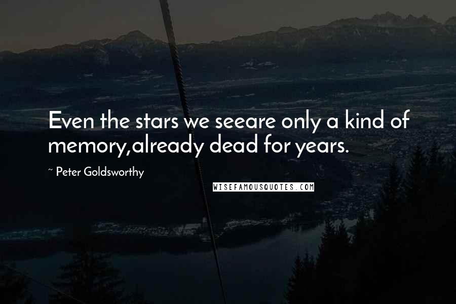 Peter Goldsworthy Quotes: Even the stars we seeare only a kind of memory,already dead for years.