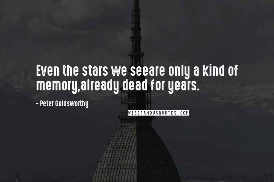 Peter Goldsworthy Quotes: Even the stars we seeare only a kind of memory,already dead for years.