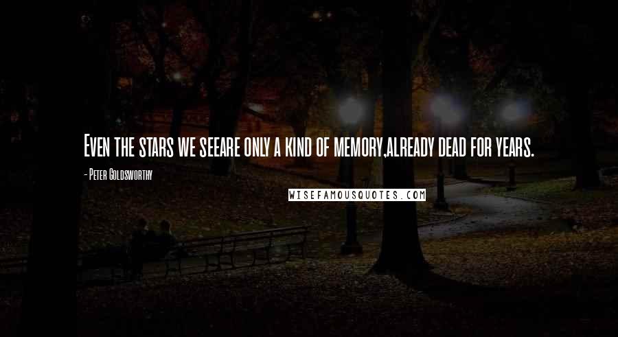 Peter Goldsworthy Quotes: Even the stars we seeare only a kind of memory,already dead for years.