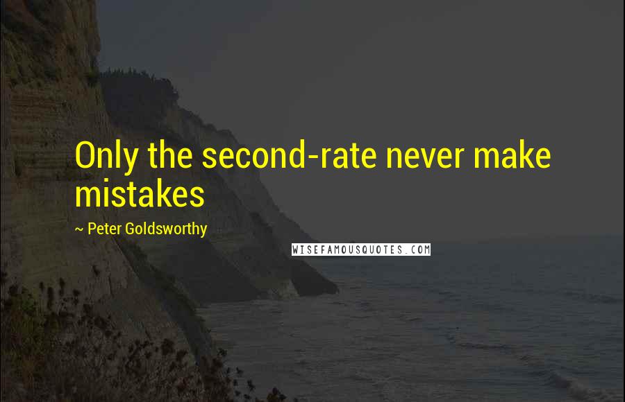 Peter Goldsworthy Quotes: Only the second-rate never make mistakes