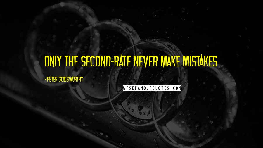 Peter Goldsworthy Quotes: Only the second-rate never make mistakes