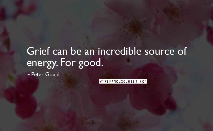 Peter Gould Quotes: Grief can be an incredible source of energy. For good.