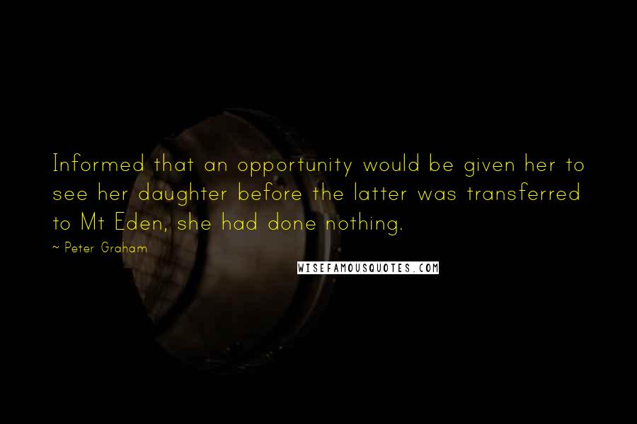 Peter Graham Quotes: Informed that an opportunity would be given her to see her daughter before the latter was transferred to Mt Eden, she had done nothing.