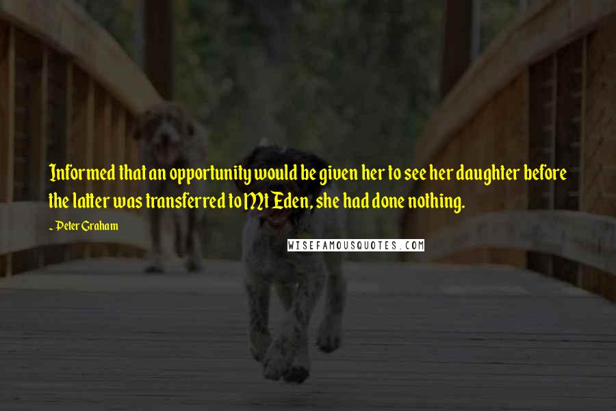 Peter Graham Quotes: Informed that an opportunity would be given her to see her daughter before the latter was transferred to Mt Eden, she had done nothing.