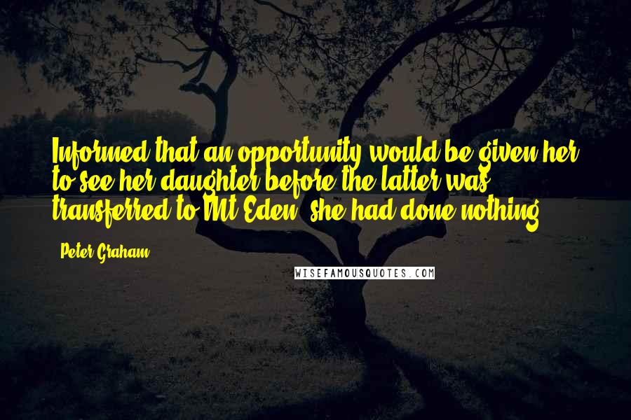 Peter Graham Quotes: Informed that an opportunity would be given her to see her daughter before the latter was transferred to Mt Eden, she had done nothing.