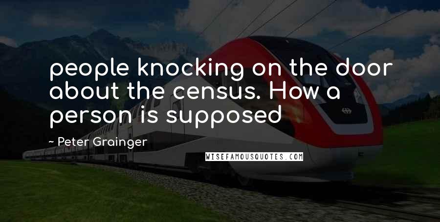 Peter Grainger Quotes: people knocking on the door about the census. How a person is supposed