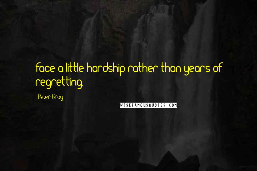 Peter Gray Quotes: face a little hardship rather than years of regretting.