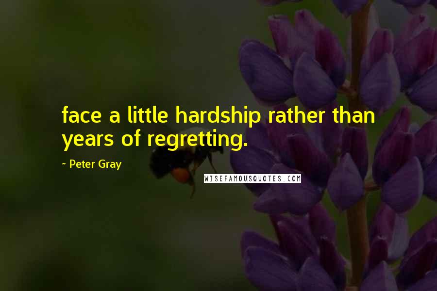 Peter Gray Quotes: face a little hardship rather than years of regretting.