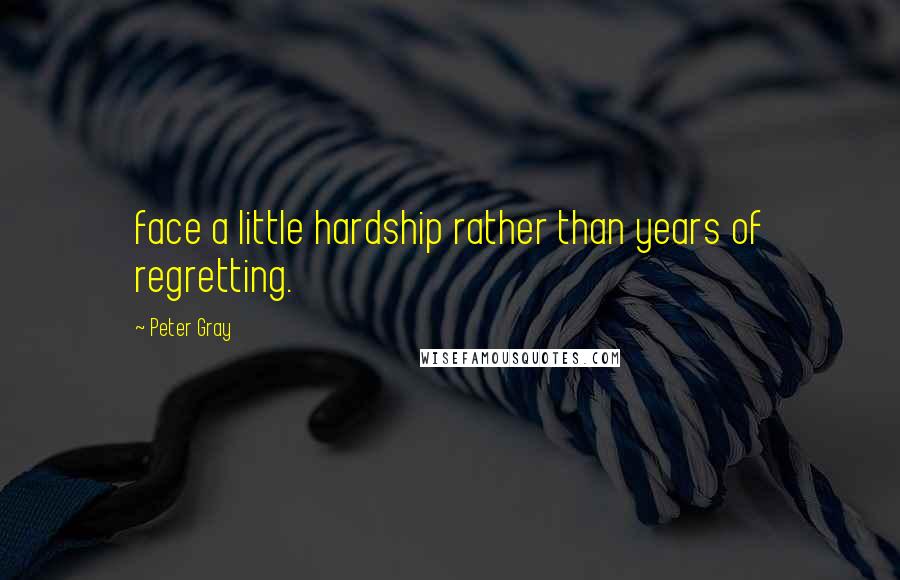 Peter Gray Quotes: face a little hardship rather than years of regretting.