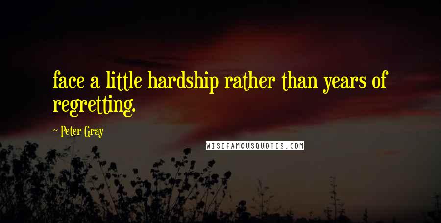 Peter Gray Quotes: face a little hardship rather than years of regretting.