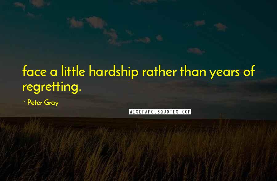 Peter Gray Quotes: face a little hardship rather than years of regretting.