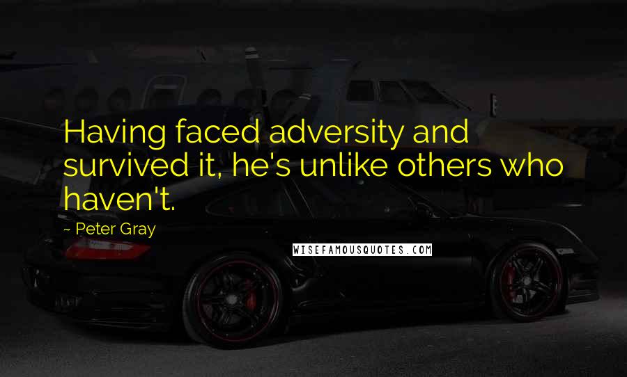 Peter Gray Quotes: Having faced adversity and survived it, he's unlike others who haven't.