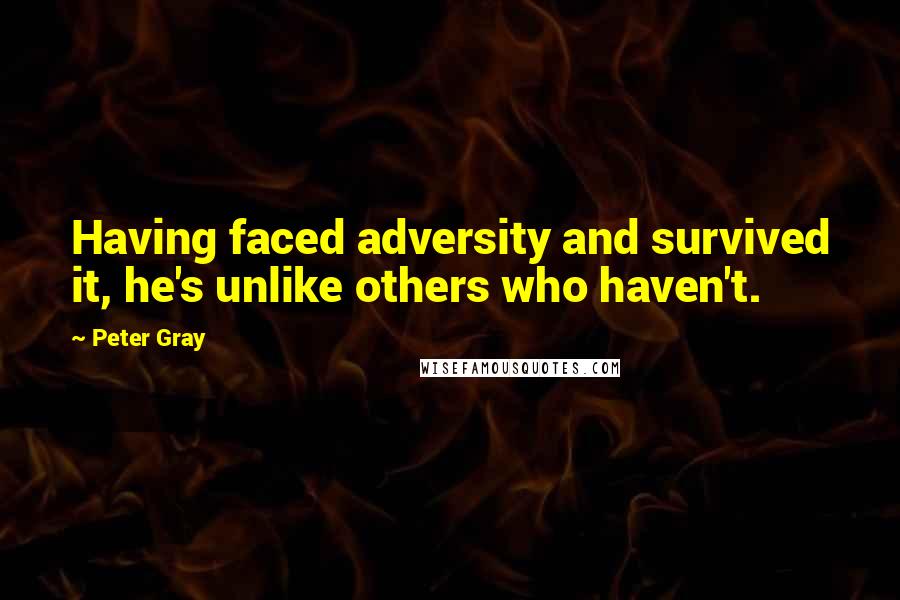 Peter Gray Quotes: Having faced adversity and survived it, he's unlike others who haven't.