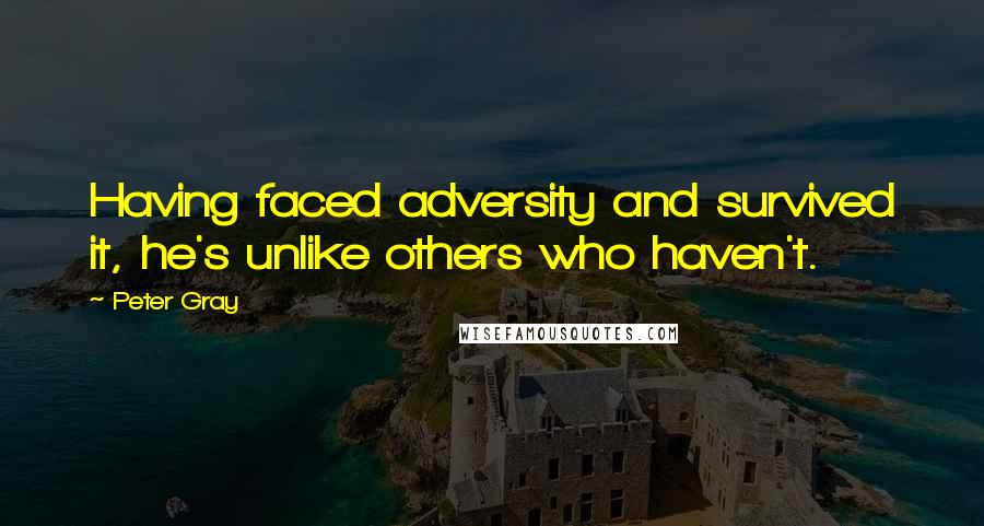 Peter Gray Quotes: Having faced adversity and survived it, he's unlike others who haven't.