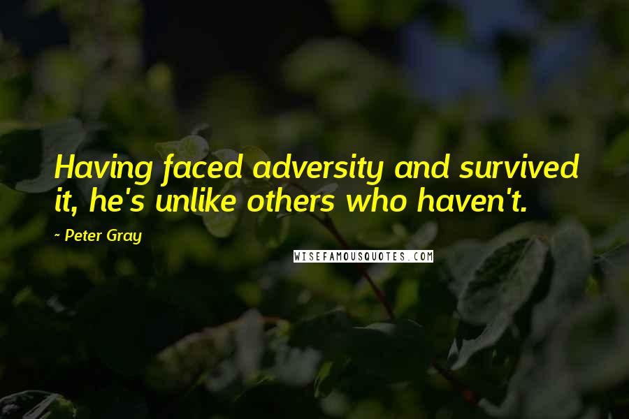 Peter Gray Quotes: Having faced adversity and survived it, he's unlike others who haven't.