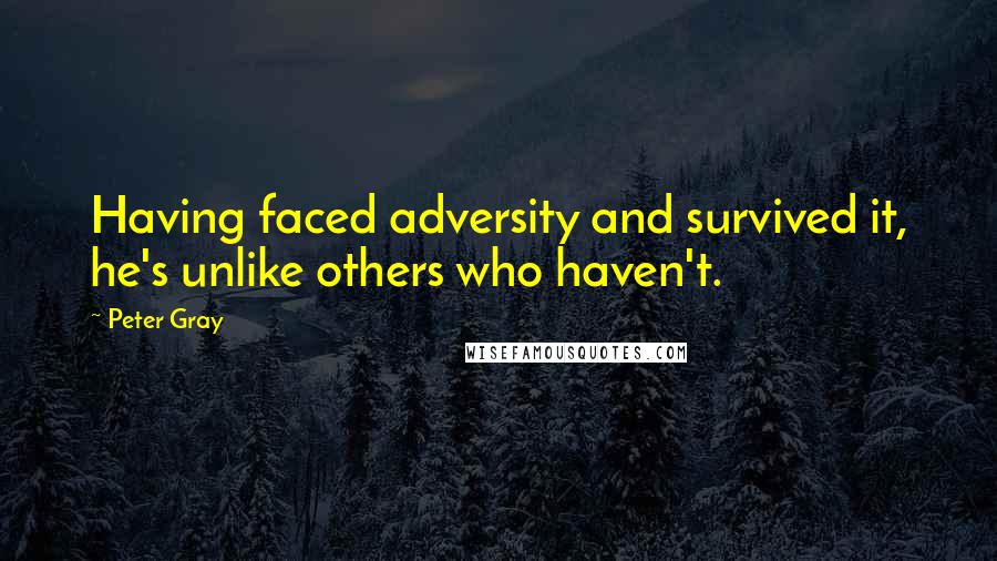 Peter Gray Quotes: Having faced adversity and survived it, he's unlike others who haven't.