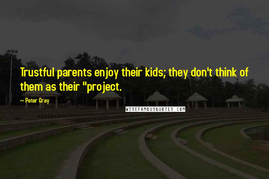 Peter Gray Quotes: Trustful parents enjoy their kids; they don't think of them as their "project.