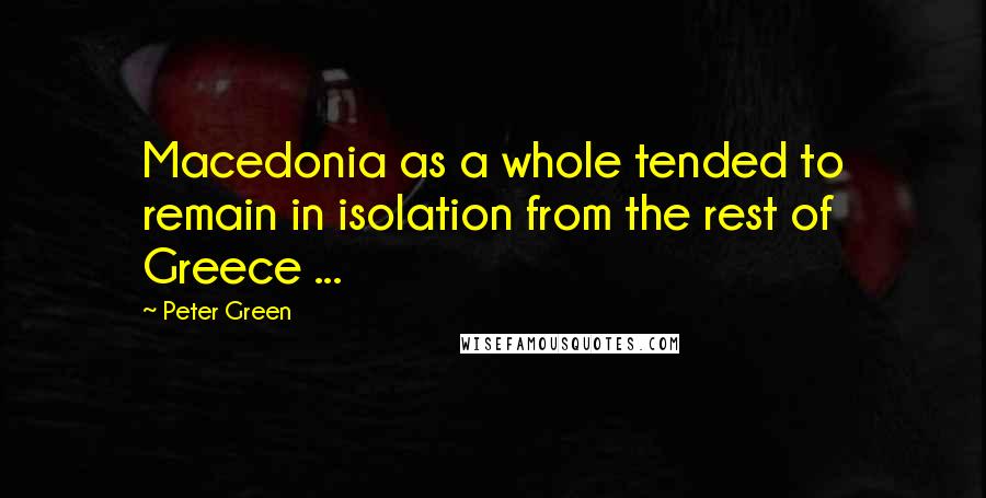 Peter Green Quotes: Macedonia as a whole tended to remain in isolation from the rest of Greece ...