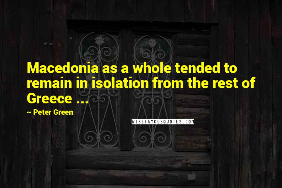 Peter Green Quotes: Macedonia as a whole tended to remain in isolation from the rest of Greece ...