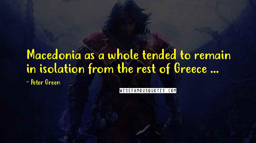 Peter Green Quotes: Macedonia as a whole tended to remain in isolation from the rest of Greece ...