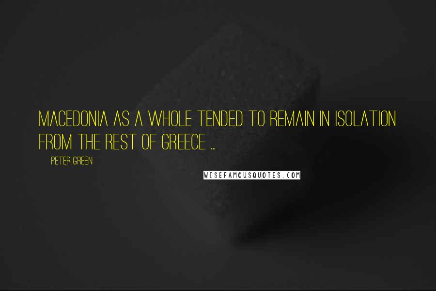 Peter Green Quotes: Macedonia as a whole tended to remain in isolation from the rest of Greece ...