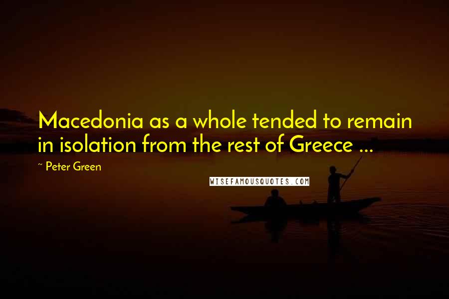 Peter Green Quotes: Macedonia as a whole tended to remain in isolation from the rest of Greece ...