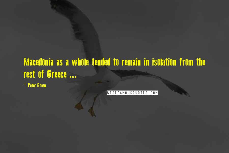 Peter Green Quotes: Macedonia as a whole tended to remain in isolation from the rest of Greece ...