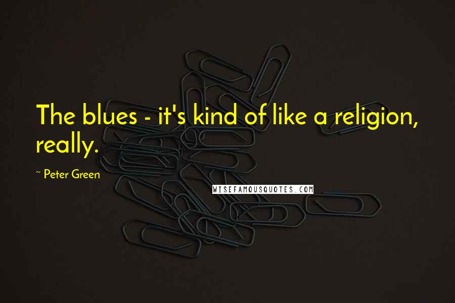 Peter Green Quotes: The blues - it's kind of like a religion, really.