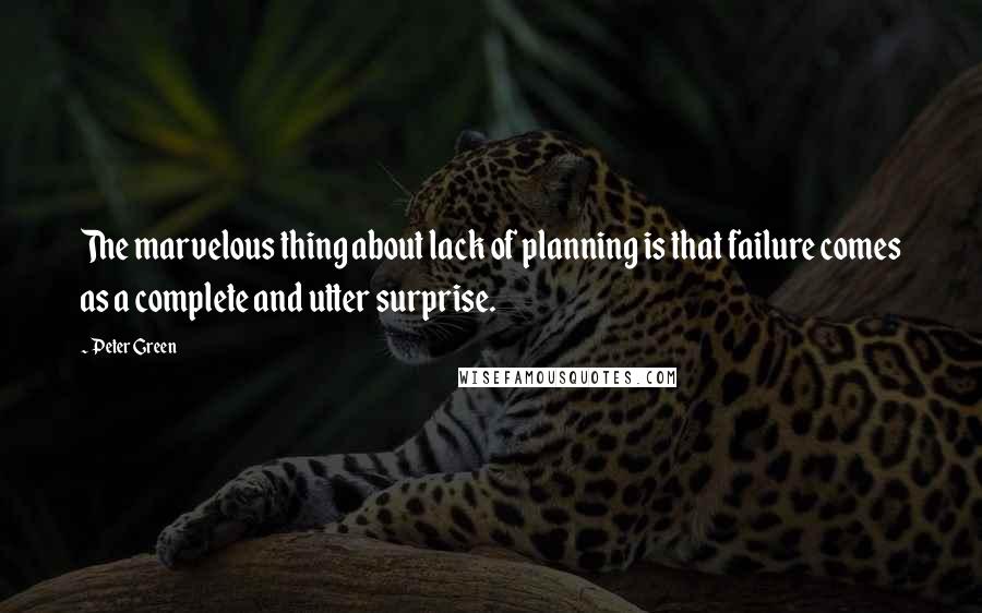 Peter Green Quotes: The marvelous thing about lack of planning is that failure comes as a complete and utter surprise.