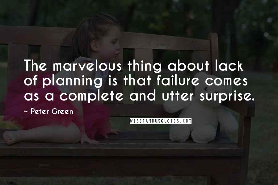 Peter Green Quotes: The marvelous thing about lack of planning is that failure comes as a complete and utter surprise.