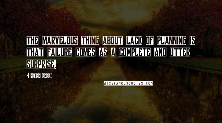 Peter Green Quotes: The marvelous thing about lack of planning is that failure comes as a complete and utter surprise.