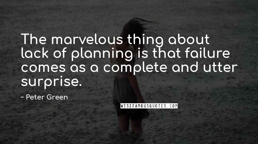 Peter Green Quotes: The marvelous thing about lack of planning is that failure comes as a complete and utter surprise.