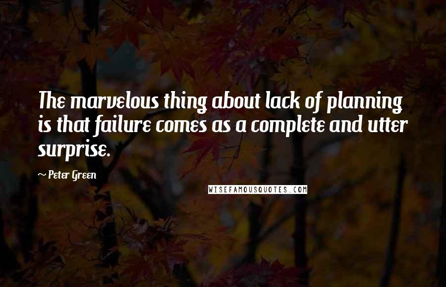 Peter Green Quotes: The marvelous thing about lack of planning is that failure comes as a complete and utter surprise.