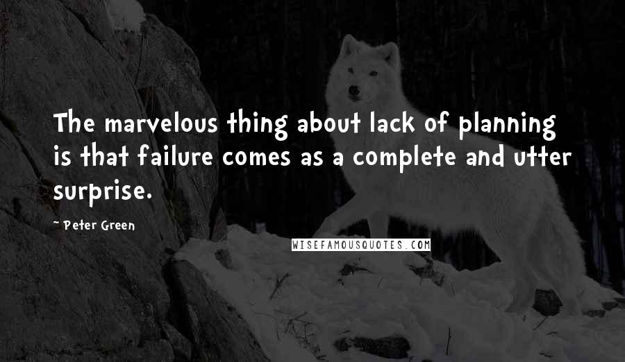 Peter Green Quotes: The marvelous thing about lack of planning is that failure comes as a complete and utter surprise.