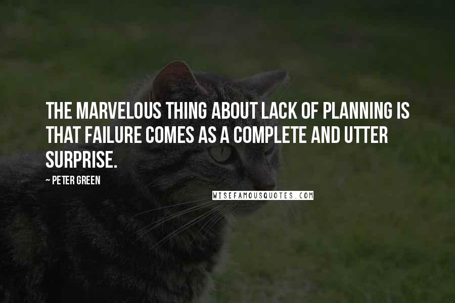 Peter Green Quotes: The marvelous thing about lack of planning is that failure comes as a complete and utter surprise.